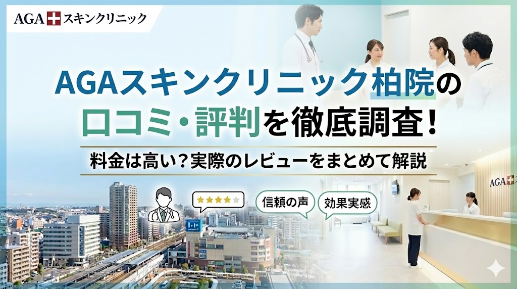 AGAスキンクリニック柏院の口コミ・評判を徹底調査！料金は高い？実際のレビューをまとめて解説